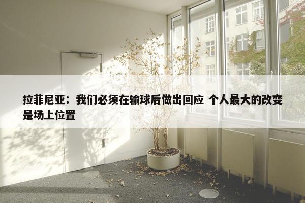 拉菲尼亚：我们必须在输球后做出回应 个人最大的改变是场上位置