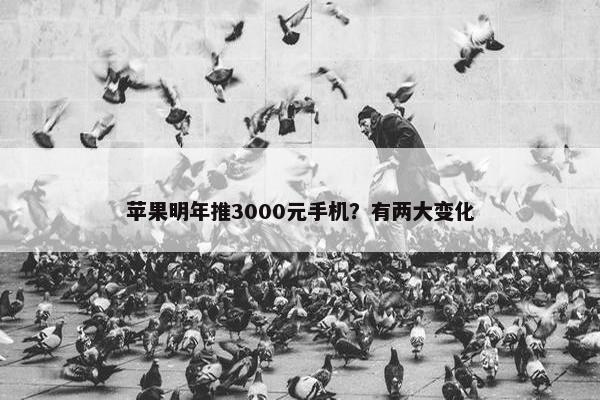 苹果明年推3000元手机？有两大变化