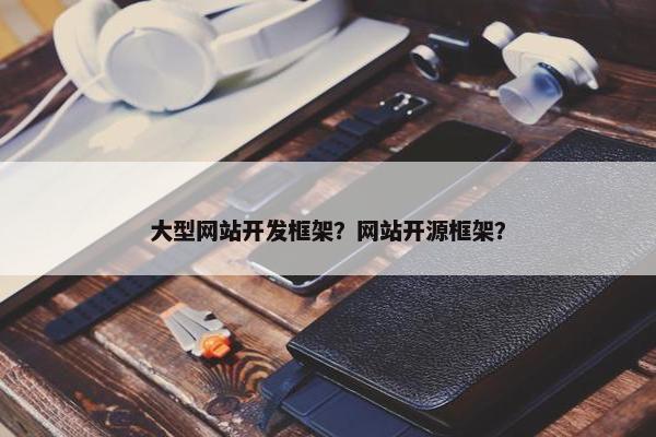 大型网站开发框架？网站开源框架？