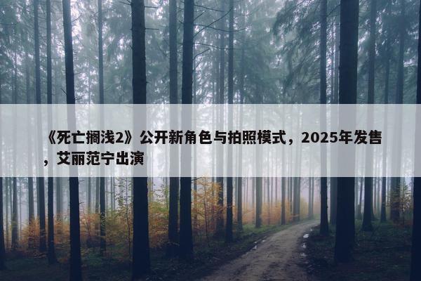 《死亡搁浅2》公开新角色与拍照模式，2025年发售，艾丽范宁出演