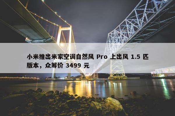 小米推出米家空调自然风 Pro 上出风 1.5 匹版本，众筹价 3499 元