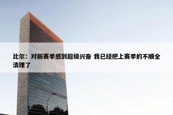 比尔：对新赛季感到超级兴奋 我已经把上赛季的不顺全清理了