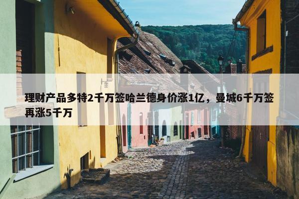 理财产品多特2千万签哈兰德身价涨1亿，曼城6千万签再涨5千万