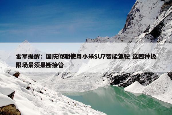 雷军提醒：国庆假期使用小米SU7智能驾驶 这四种极限场景须果断接管