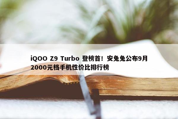 iQOO Z9 Turbo 登榜首！安兔兔公布9月2000元档手机性价比排行榜