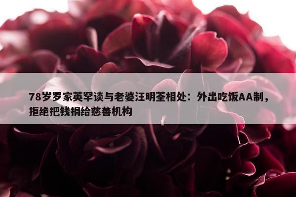 78岁罗家英罕谈与老婆汪明荃相处：外出吃饭AA制，拒绝把钱捐给慈善机构