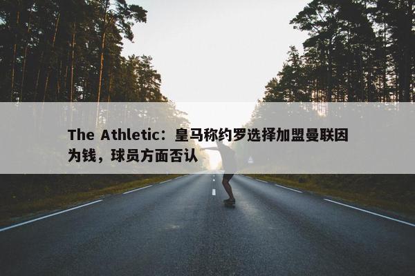 The Athletic：皇马称约罗选择加盟曼联因为钱，球员方面否认