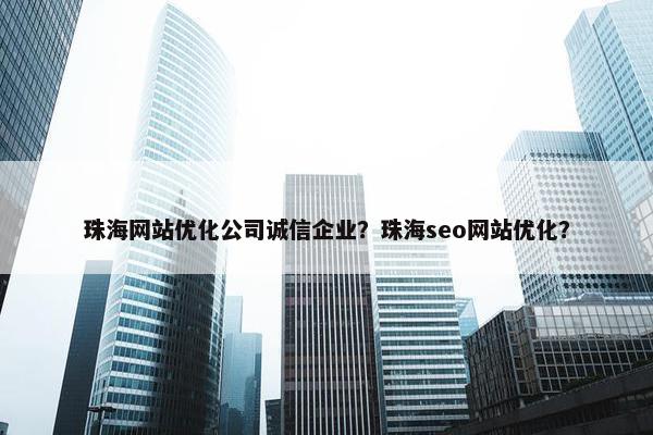 珠海网站优化公司诚信企业？珠海seo网站优化？