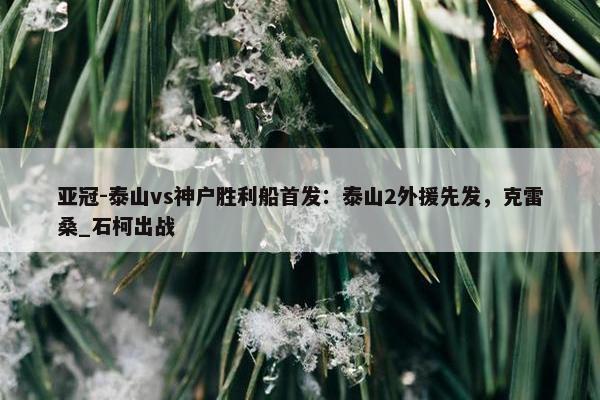 亚冠-泰山vs神户胜利船首发：泰山2外援先发，克雷桑_石柯出战