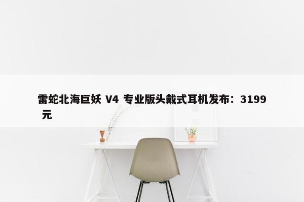 雷蛇北海巨妖 V4 专业版头戴式耳机发布：3199 元