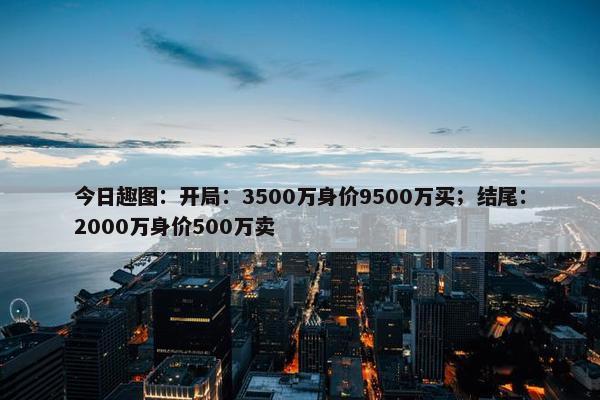 今日趣图：开局：3500万身价9500万买；结尾：2000万身价500万卖