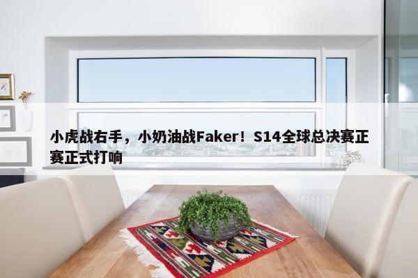 小虎战右手，小奶油战Faker！S14全球总决赛正赛正式打响