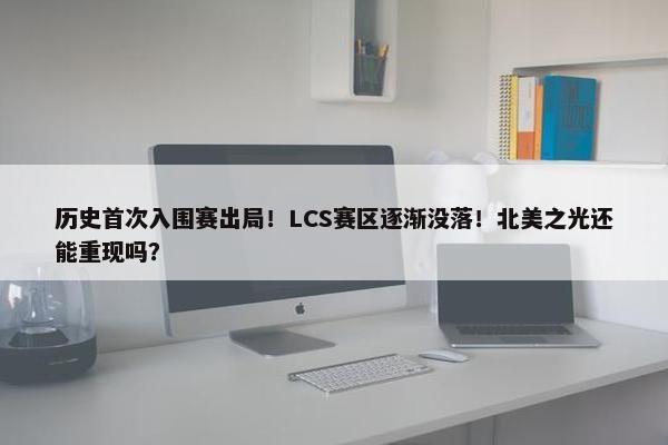 历史首次入围赛出局！LCS赛区逐渐没落！北美之光还能重现吗？