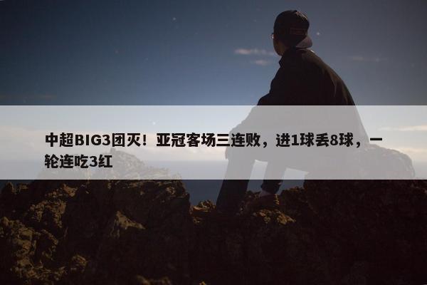 中超BIG3团灭！亚冠客场三连败，进1球丢8球，一轮连吃3红