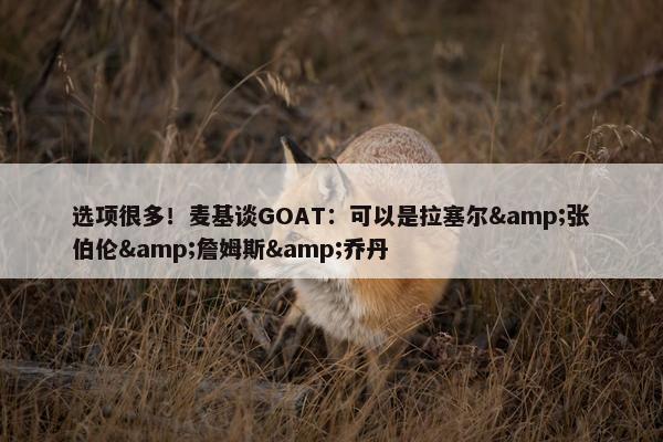 选项很多！麦基谈GOAT：可以是拉塞尔&张伯伦&詹姆斯&乔丹