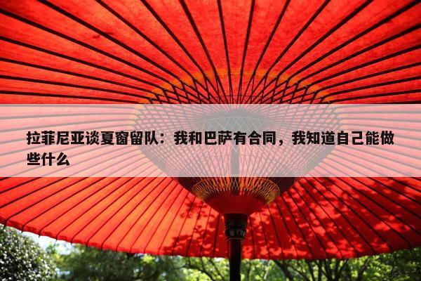 拉菲尼亚谈夏窗留队：我和巴萨有合同，我知道自己能做些什么