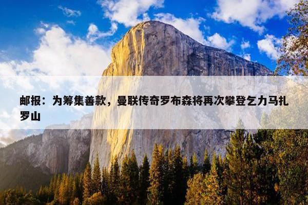 邮报：为筹集善款，曼联传奇罗布森将再次攀登乞力马扎罗山