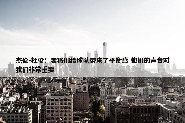 杰伦-杜伦：老将们给球队带来了平衡感 他们的声音对我们非常重要