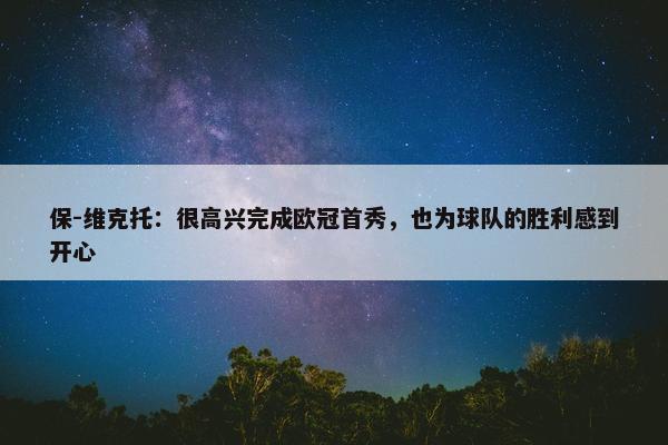 保-维克托：很高兴完成欧冠首秀，也为球队的胜利感到开心