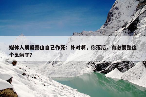 媒体人质疑泰山自己作死：补时啊，你落后，有必要整这个幺蛾子？