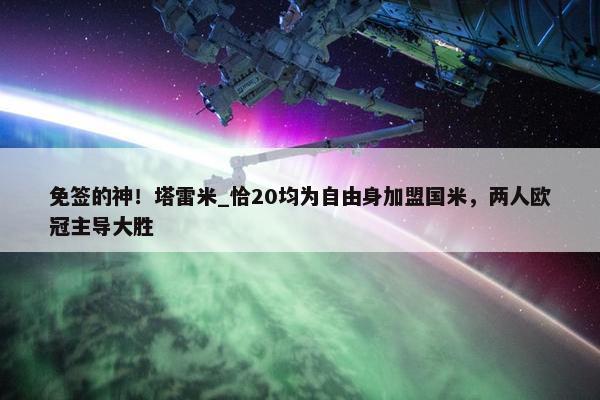 免签的神！塔雷米_恰20均为自由身加盟国米，两人欧冠主导大胜