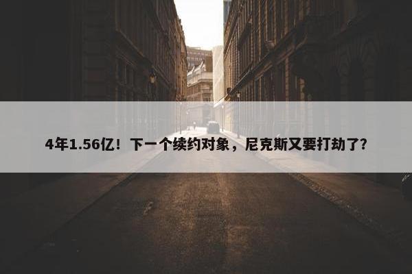 4年1.56亿！下一个续约对象，尼克斯又要打劫了？