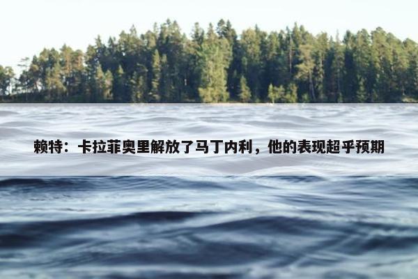 赖特：卡拉菲奥里解放了马丁内利，他的表现超乎预期