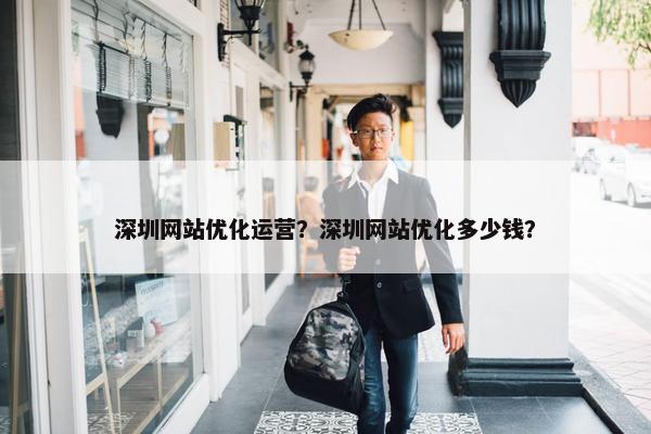 深圳网站优化运营？深圳网站优化多少钱？