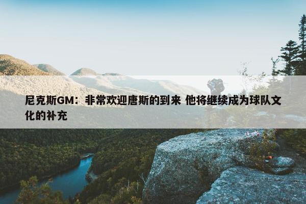 尼克斯GM：非常欢迎唐斯的到来 他将继续成为球队文化的补充