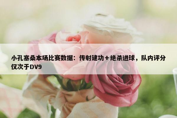 小孔塞桑本场比赛数据：传射建功＋绝杀进球，队内评分仅次于DV9