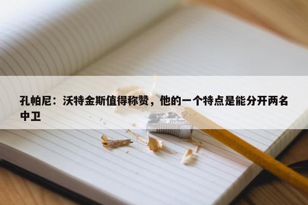 孔帕尼：沃特金斯值得称赞，他的一个特点是能分开两名中卫