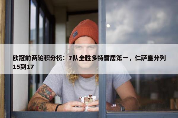 欧冠前两轮积分榜：7队全胜多特暂居第一，仁萨皇分列15到17