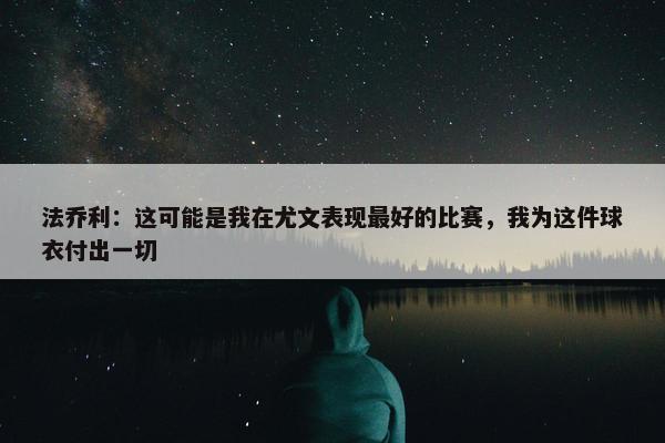 法乔利：这可能是我在尤文表现最好的比赛，我为这件球衣付出一切