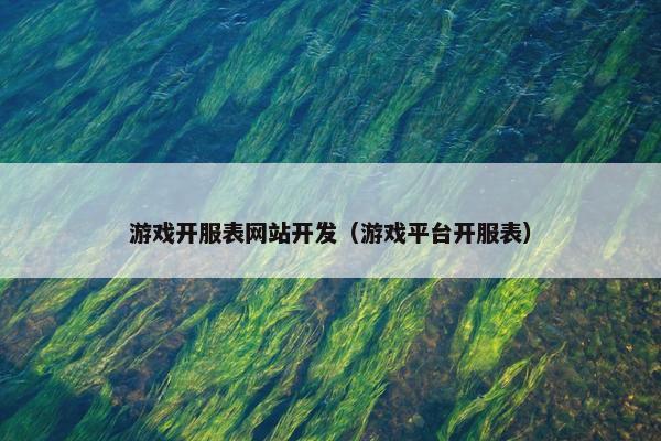 游戏开服表网站开发（游戏平台开服表）