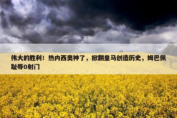 伟大的胜利！热内西奥神了，掀翻皇马创造历史，姆巴佩耻辱0射门