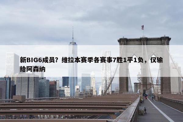 新BIG6成员？维拉本赛季各赛事7胜1平1负，仅输给阿森纳