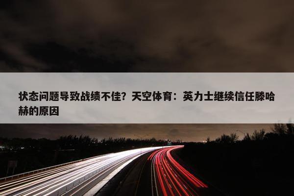 状态问题导致战绩不佳？天空体育：英力士继续信任滕哈赫的原因