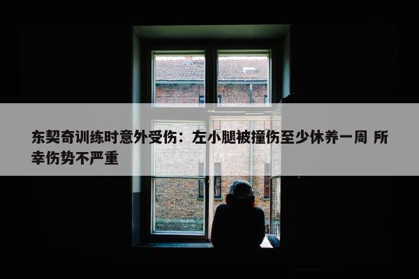 东契奇训练时意外受伤：左小腿被撞伤至少休养一周 所幸伤势不严重