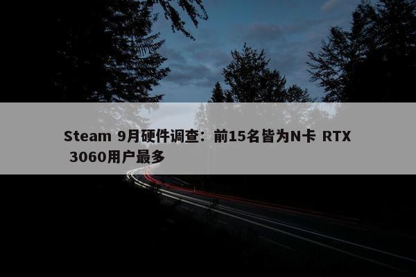 Steam 9月硬件调查：前15名皆为N卡 RTX 3060用户最多