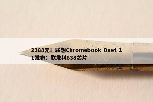 2388元！联想Chromebook Duet 11发布：联发科838芯片