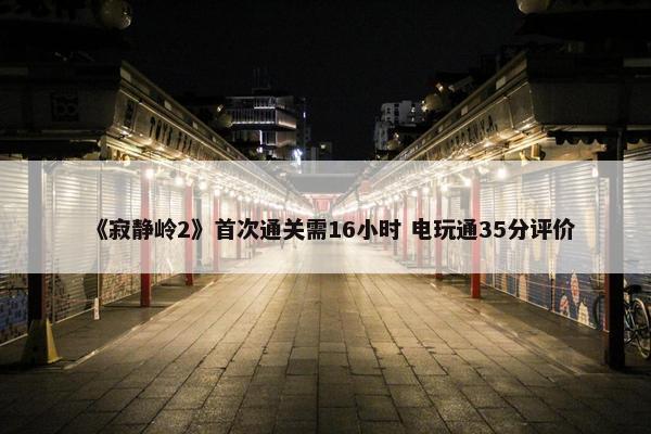 《寂静岭2》首次通关需16小时 电玩通35分评价