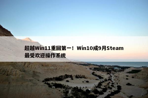 超越Win11重回第一！Win10成9月Steam最受欢迎操作系统