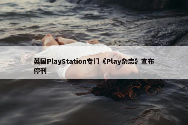 英国PlayStation专门《Play杂志》宣布停刊