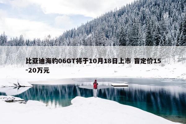 比亚迪海豹06GT将于10月18日上市 盲定价15-20万元