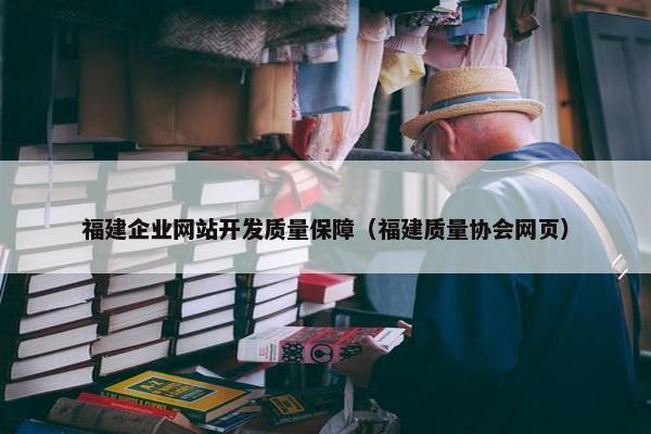 福建企业网站开发质量保障（福建质量协会网页）