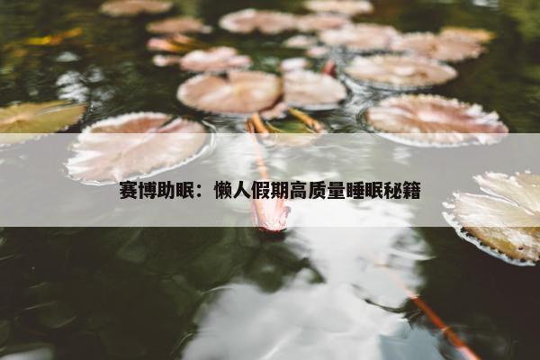 赛博助眠：懒人假期高质量睡眠秘籍