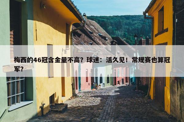 梅西的46冠含金量不高？球迷：活久见！常规赛也算冠军？