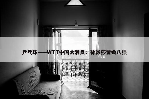 乒乓球——WTT中国大满贯：孙颖莎晋级八强