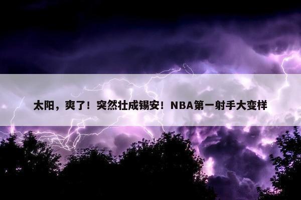 太阳，爽了！突然壮成锡安！NBA第一射手大变样