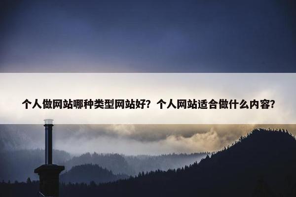 个人做网站哪种类型网站好？个人网站适合做什么内容？